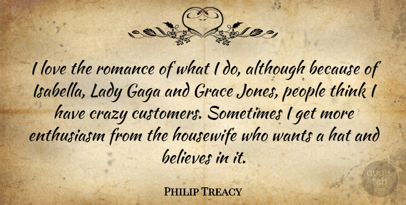Philip Treacy Quote About Although, Believes, Enthusiasm, Gaga, Hat: I Love The Romance Of...
