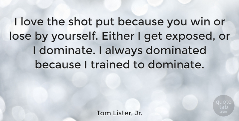 Tom Lister, Jr. Quote About Dominated, Either, Lose, Love, Trained: I Love The Shot Put...
