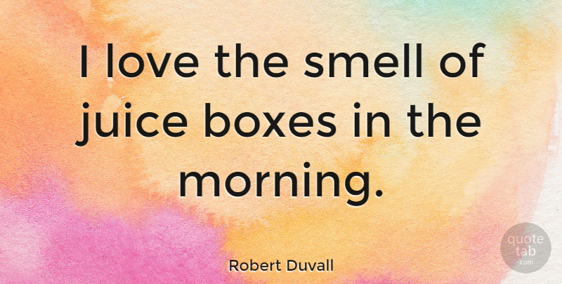 Robert Duvall Quote About Good Morning, Smell, Juice: I Love The Smell Of...