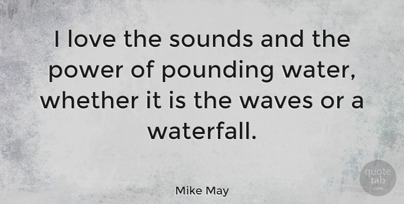 Mike May Quote About Water, Waterfalls, Sound: I Love The Sounds And...