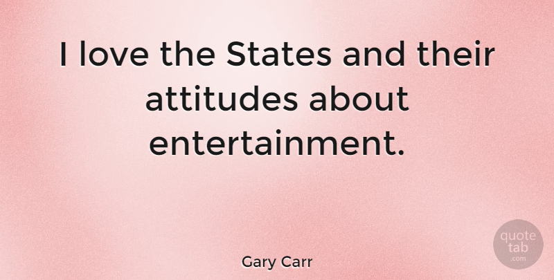 Gary Carr Quote About Love: I Love The States And...