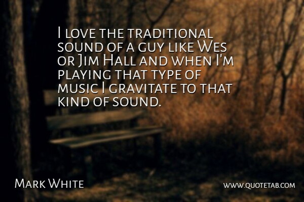 Mark White Quote About Chinese Philosopher, Gravitate, Guy, Hall, Jim: I Love The Traditional Sound...