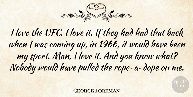 George Foreman Quote About Coming, Love, Pulled, Sports: I Love The Ufc I...