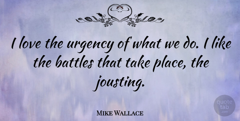 Mike Wallace Quote About Battle, Urgency: I Love The Urgency Of...