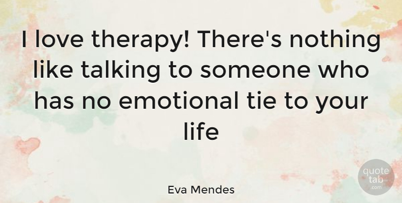 Eva Mendes Quote About Emotional, Ties, Talking: I Love Therapy Theres Nothing...