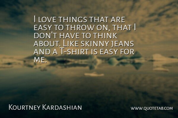 Kourtney Kardashian Quote About Jeans, Love, Throw: I Love Things That Are...
