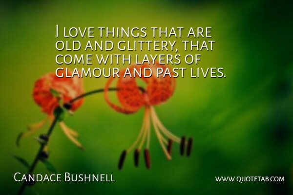 Candace Bushnell Quote About Past, Layers, Glamour: I Love Things That Are...