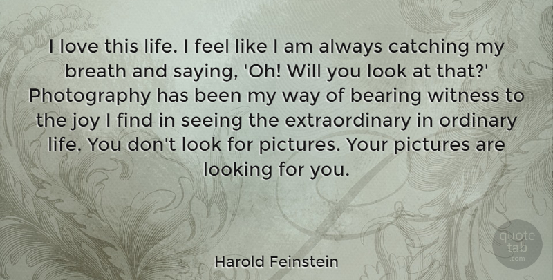 Harold Feinstein Quote About Bearing, Breath, Catching, Life, Looking: I Love This Life I...