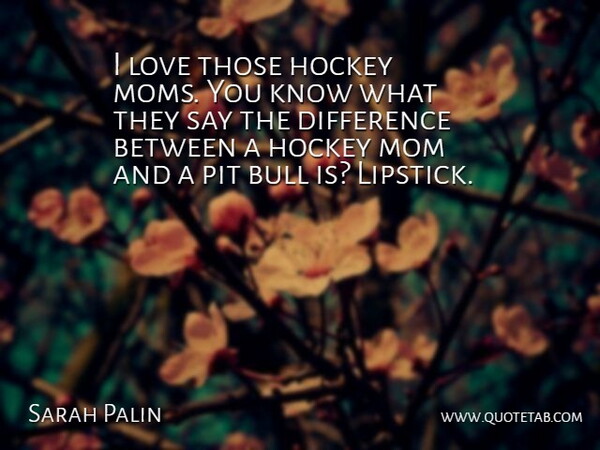 Sarah Palin Quote About Funny, Mom, Mother: I Love Those Hockey Moms...