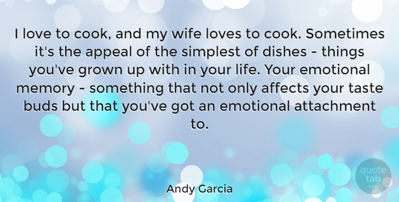 Andy Garcia Quote About Affects, Appeal, Attachment, Buds, Dishes: I Love To Cook And...