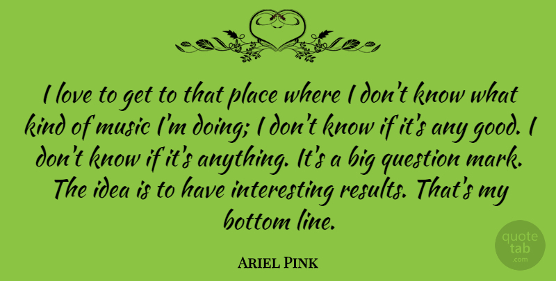 Ariel Pink Quote About Bottom, Good, Love, Music, Question: I Love To Get To...