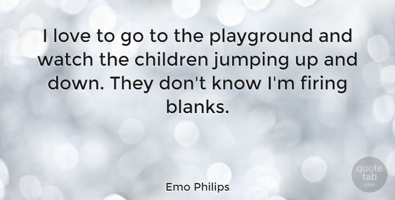 Emo Philips Quote About American Comedian, Children, Firing, Jumping, Love: I Love To Go To...