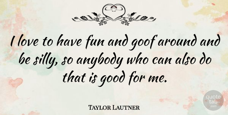 Taylor Lautner Quote About Fun, Silly, Goofs: I Love To Have Fun...