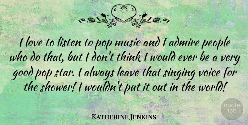 Katherine Jenkins Quote About Admire, Good, Leave, Listen, Love: I Love To Listen To...