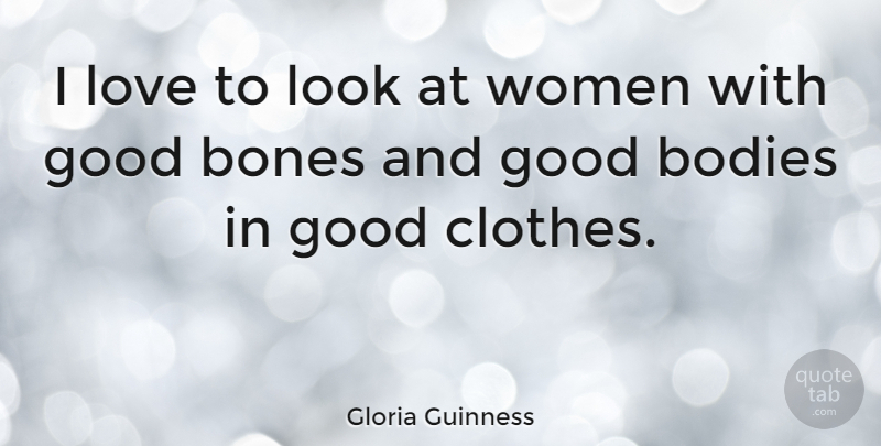Gloria Guinness Quote About Bodies, Bones, Good, Love, Women: I Love To Look At...