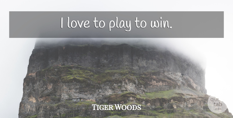 Tiger Woods Quote About Golf, Winning, Play: I Love To Play To...