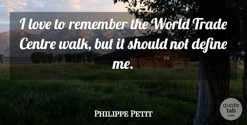 Philippe Petit Quote About Centre, Define, Love, Trade: I Love To Remember The...
