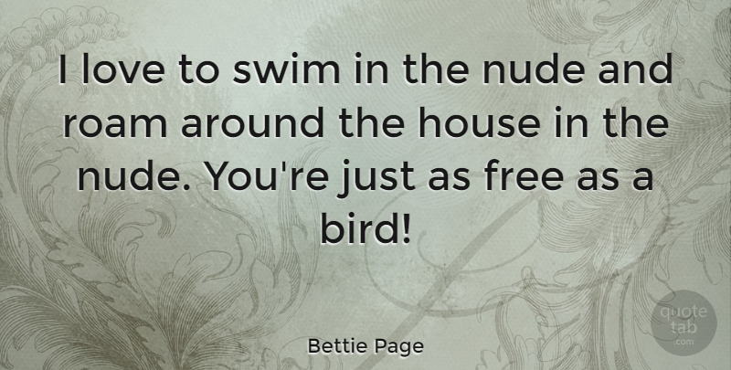 Bettie Page Quote About Bird, House, Swim: I Love To Swim In...