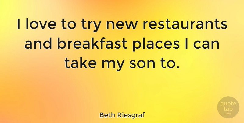 Beth Riesgraf Quote About Breakfast, Love, Places, Son: I Love To Try New...
