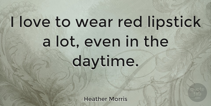 Heather Morris Quote About Red Lipstick, Daytime, Red: I Love To Wear Red...