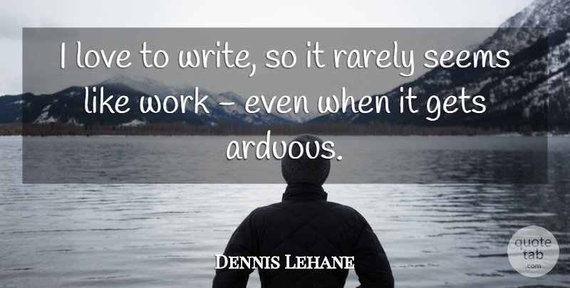 Dennis Lehane Quote About Writing, Seems: I Love To Write So...