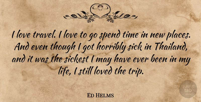 Ed Helms Quote About Sick, May, Thailand: I Love Travel I Love...