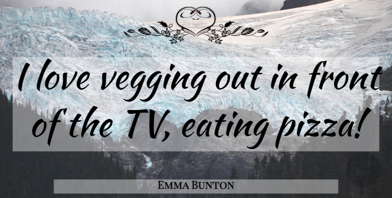 Emma Bunton Quote About Tvs, Eating, Fronts: I Love Vegging Out In...