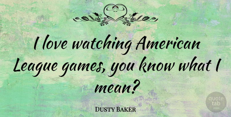 Dusty Baker Quote About Mean, Games, League: I Love Watching American League...