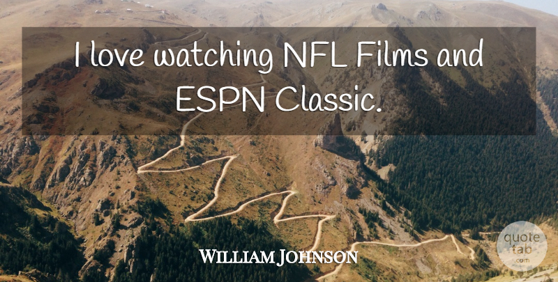 William Johnson Quote About Espn, Films, Love, Nfl, Watching: I Love Watching Nfl Films...