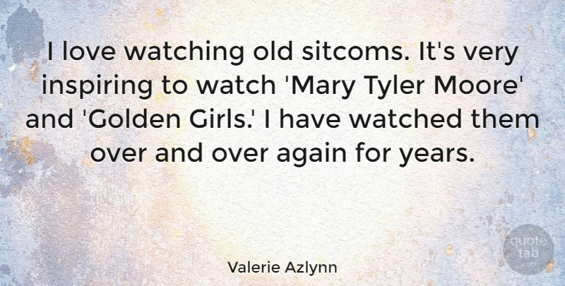 Valerie Azlynn Quote About Again, Inspiring, Love, Tyler, Watched: I Love Watching Old Sitcoms...