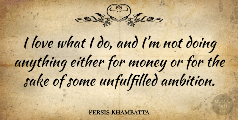 Persis Khambatta Quote About Either, Love, Money, Sake: I Love What I Do...