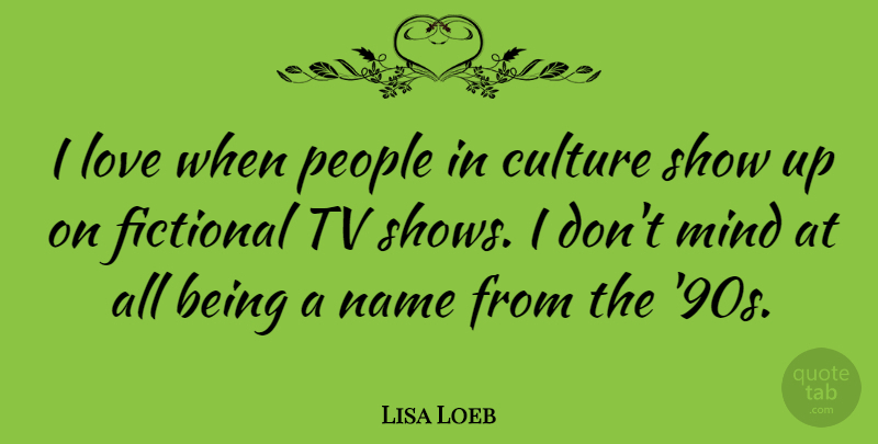 Lisa Loeb Quote About Tv Shows, Names, People: I Love When People In...