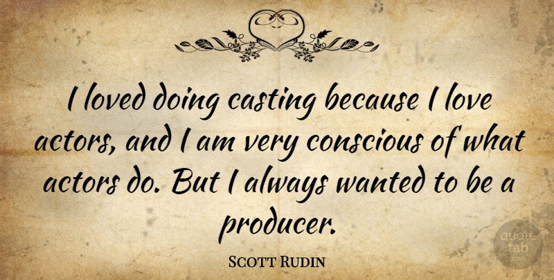 Scott Rudin Quote About Casting, Conscious, Love, Loved: I Loved Doing Casting Because...