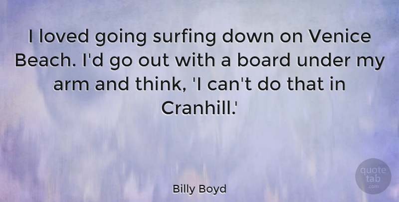 Billy Boyd Quote About Arm, Board, Surfing: I Loved Going Surfing Down...