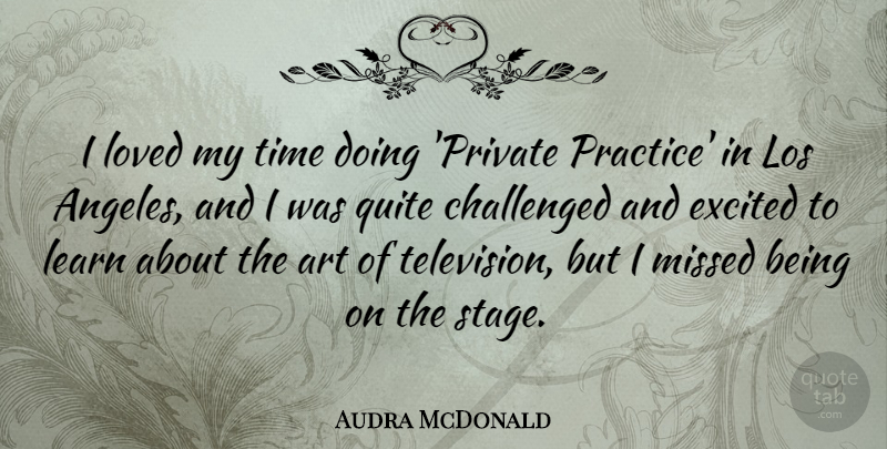 Audra McDonald Quote About Art, Challenged, Excited, Learn, Los: I Loved My Time Doing...