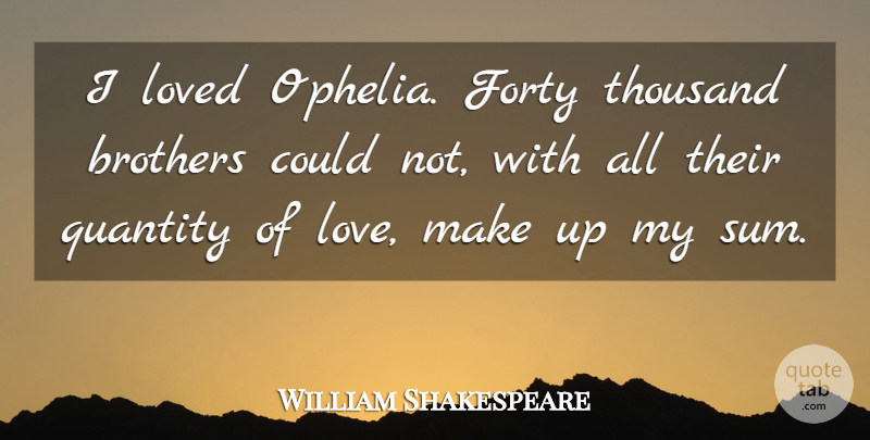 William Shakespeare Quote About Brother, Hamlet And Ophelia, Tempest: I Loved Ophelia Forty Thousand...