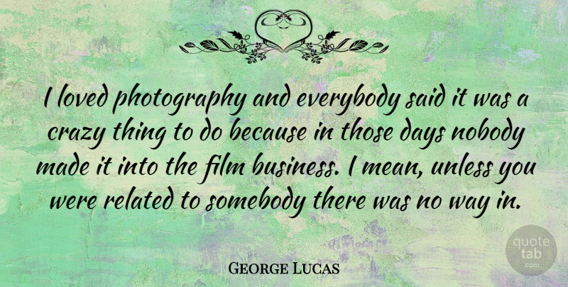 George Lucas Quote About Photography, Crazy, Mean: I Loved Photography And Everybody...