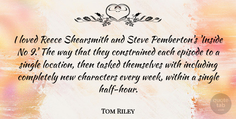Tom Riley Quote About Characters, Episode, Including, Loved, Single: I Loved Reece Shearsmith And...