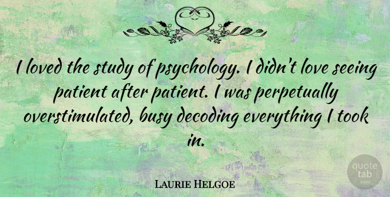 Laurie Helgoe Quote About Love, Loved, Patient, Seeing, Study: I Loved The Study Of...