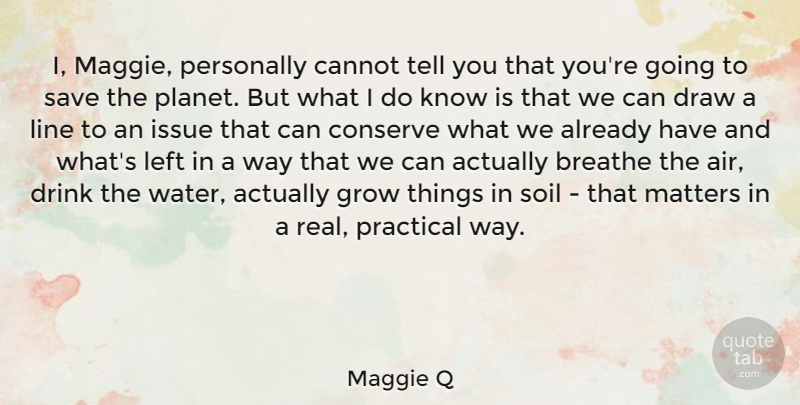 Maggie Q Quote About Breathe, Cannot, Conserve, Draw, Drink: I Maggie Personally Cannot Tell...