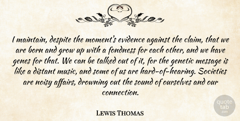 Lewis Thomas Quote About Growing Up, Sound, Connections: I Maintain Despite The Moments...