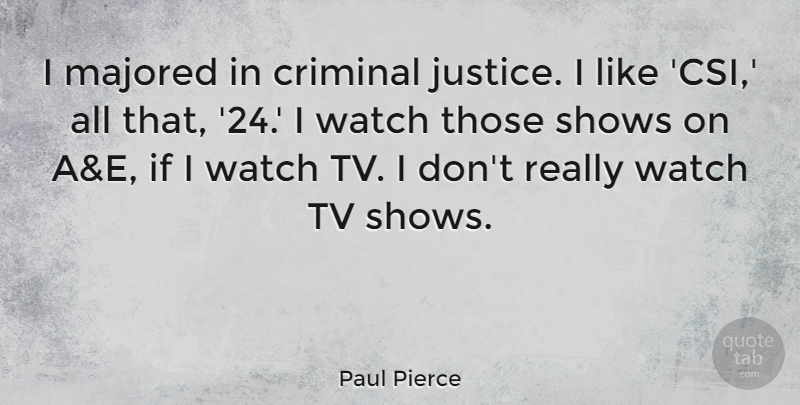 Paul Pierce Quote About Shows, Tv: I Majored In Criminal Justice...