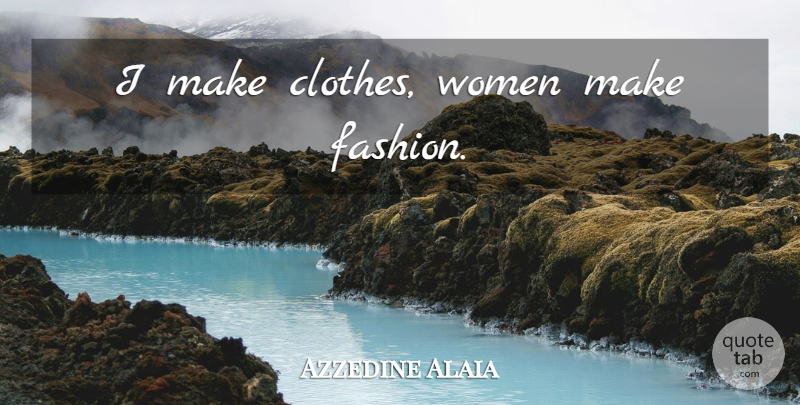 Azzedine Alaia Quote About Fashion, Clothes: I Make Clothes Women Make...