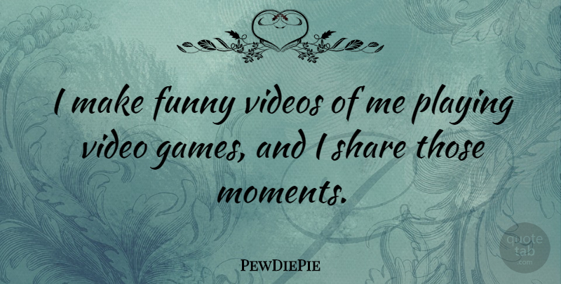 PewDiePie Quote About Funny, Playing, Share, Video, Videos: I Make Funny Videos Of...