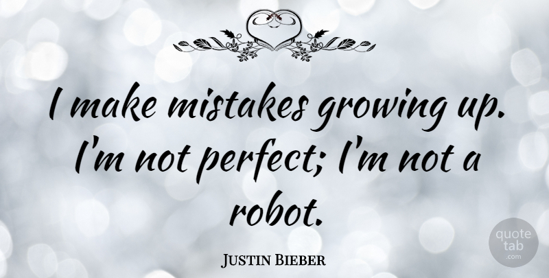 Justin Bieber Quote About Growing Up, Mistake, Perfect: I Make Mistakes Growing Up...
