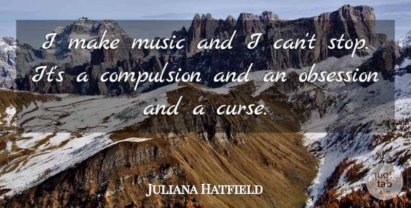 Juliana Hatfield Quote About Obsession, Curse, Compulsion: I Make Music And I...
