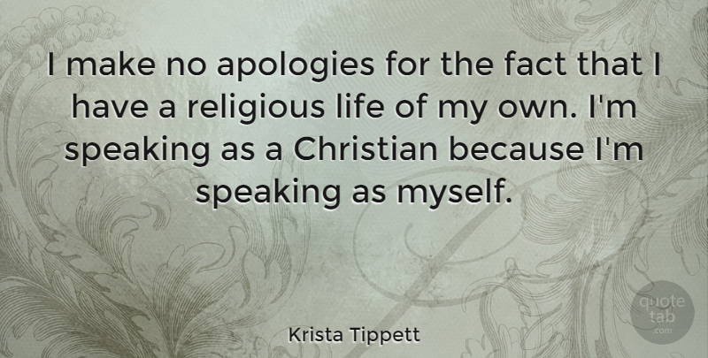 Krista Tippett Quote About Fact, Life, Religious, Speaking: I Make No Apologies For...