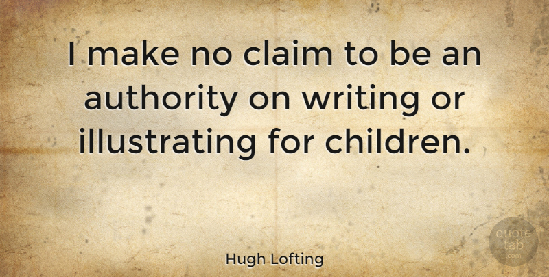 Hugh Lofting Quote About Children, Writing, Authority: I Make No Claim To...