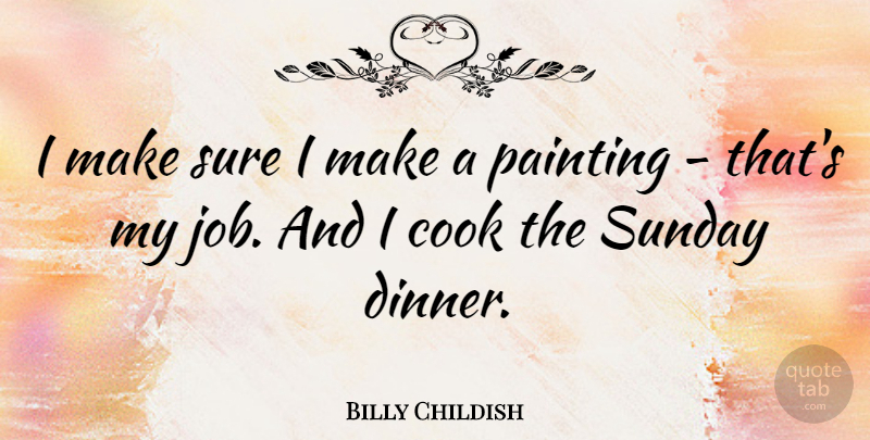 Billy Childish Quote About Jobs, Sunday, Dinner: I Make Sure I Make...