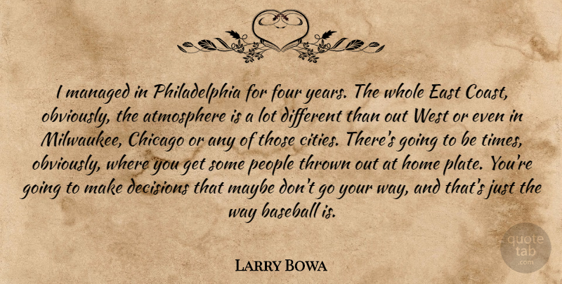 Larry Bowa Quote About Atmosphere, Baseball, Chicago, Decisions, East: I Managed In Philadelphia For...